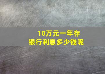 10万元一年存银行利息多少钱呢