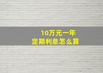 10万元一年定期利息怎么算