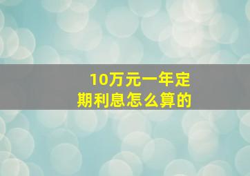 10万元一年定期利息怎么算的