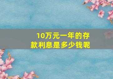 10万元一年的存款利息是多少钱呢