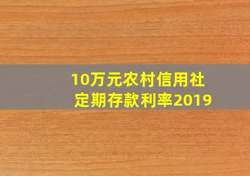 10万元农村信用社定期存款利率2019