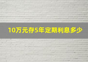 10万元存5年定期利息多少