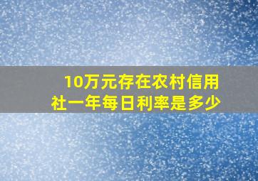 10万元存在农村信用社一年每日利率是多少