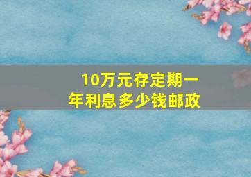 10万元存定期一年利息多少钱邮政