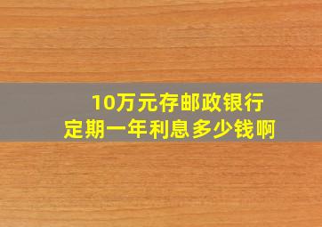 10万元存邮政银行定期一年利息多少钱啊