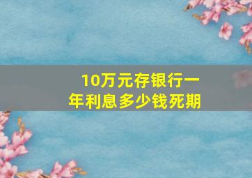 10万元存银行一年利息多少钱死期