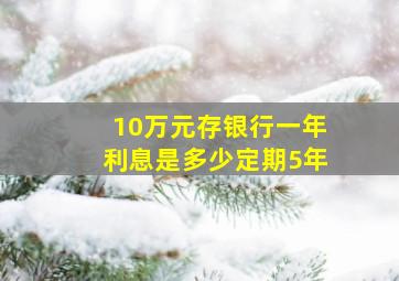 10万元存银行一年利息是多少定期5年