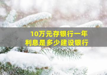 10万元存银行一年利息是多少建设银行