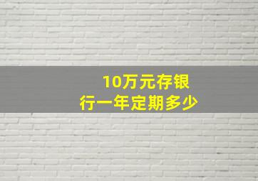 10万元存银行一年定期多少