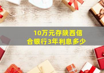 10万元存陕西信合银行3年利息多少