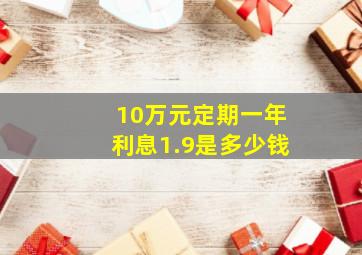 10万元定期一年利息1.9是多少钱