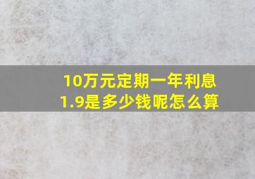 10万元定期一年利息1.9是多少钱呢怎么算