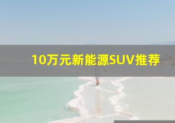 10万元新能源SUV推荐