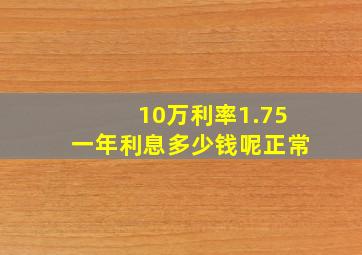 10万利率1.75一年利息多少钱呢正常