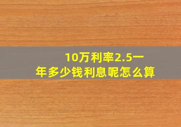 10万利率2.5一年多少钱利息呢怎么算