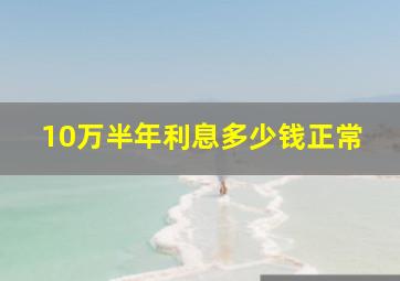 10万半年利息多少钱正常