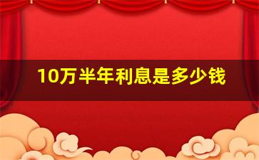 10万半年利息是多少钱