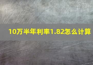 10万半年利率1.82怎么计算