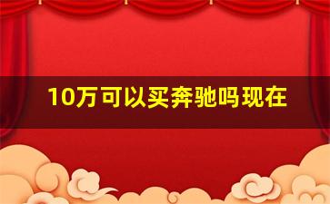 10万可以买奔驰吗现在