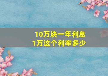 10万块一年利息1万这个利率多少