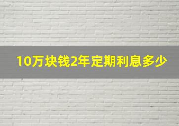 10万块钱2年定期利息多少