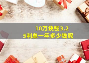 10万块钱3.25利息一年多少钱呢