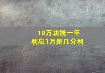 10万块钱一年利息1万是几分利