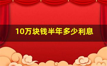 10万块钱半年多少利息