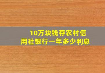 10万块钱存农村信用社银行一年多少利息