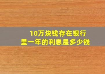 10万块钱存在银行里一年的利息是多少钱