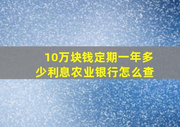 10万块钱定期一年多少利息农业银行怎么查