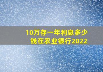 10万存一年利息多少钱在农业银行2022