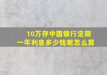 10万存中国银行定期一年利息多少钱呢怎么算