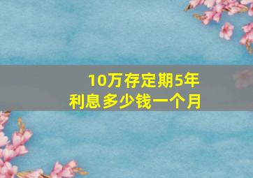 10万存定期5年利息多少钱一个月