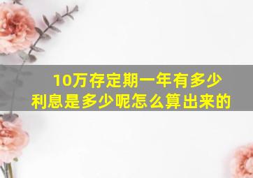 10万存定期一年有多少利息是多少呢怎么算出来的