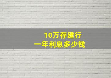 10万存建行一年利息多少钱