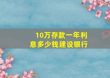 10万存款一年利息多少钱建设银行