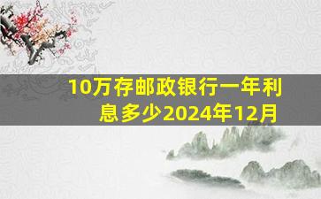 10万存邮政银行一年利息多少2024年12月