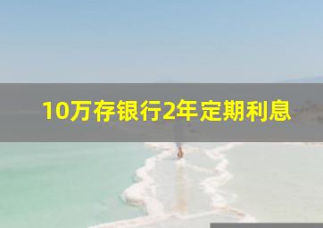 10万存银行2年定期利息