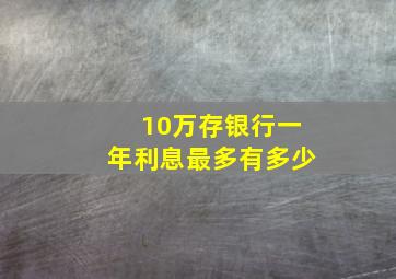 10万存银行一年利息最多有多少