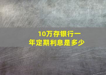 10万存银行一年定期利息是多少