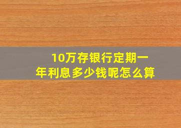 10万存银行定期一年利息多少钱呢怎么算