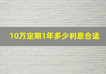 10万定期1年多少利息合适