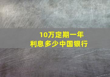 10万定期一年利息多少中国银行