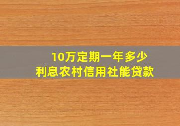 10万定期一年多少利息农村信用社能贷款