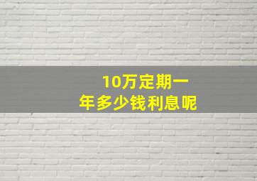 10万定期一年多少钱利息呢