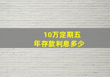 10万定期五年存款利息多少