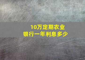 10万定期农业银行一年利息多少