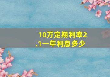 10万定期利率2.1一年利息多少