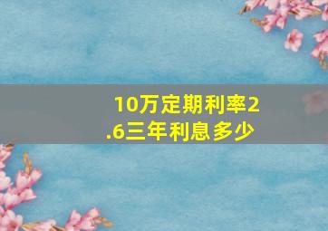 10万定期利率2.6三年利息多少